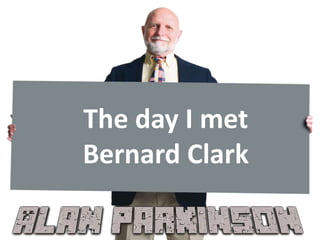 The day I met
Bernard Clark
 