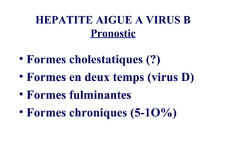 HEPATITE AIGUE A VIRUS B Pronostic Formes cholestatiques (?) Formes en deux temps (virus D) Formes fulminantes Formes chroniques (5-1O%) 