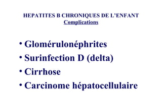 HEPATITES B CHRONIQUES DE L’ENFANT Complications Glomérulonéphrites Surinfection D (delta) Cirrhose Carcinome hépatocellulaire 