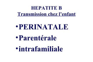 HEPATITE B Transmission chez l’enfant PERINATALE Parentérale intrafamiliale 