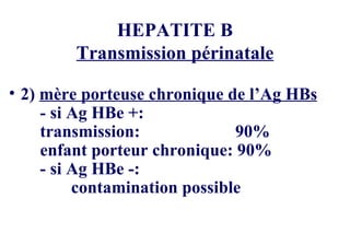 HEPATITE B Transmission périnatale 2)  mère porteuse chronique de l’Ag HBs - si Ag HBe +: transmission:      90% enfant porteur chronique: 90% - si Ag HBe -: contamination possible 