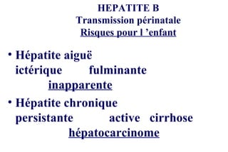 HEPATITE B Transmission périnatale Risques pour l ’enfant Hépatite aiguë ictérique fulminante inapparente Hépatite chronique persistante active cirrhose hépatocarcinome 
