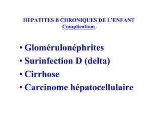 HEPATITES B CHRONIQUES DE L’ENFANT
             Complications



• Glomérulonéphrites
• Surinfection D (delta)
• Cirrhose
• Carcinome hépatocellulaire
 