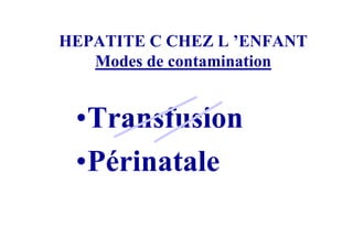 HEPATITE C CHEZ L ’ENFANT
   Modes de contamination


 •Transfusion
 •Périnatale
 