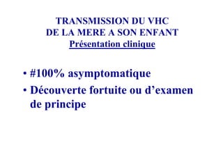 TRANSMISSION DU VHC
    DE LA MERE A SON ENFANT
        Présentation clinique


• #100% asymptomatique
• Découverte fortuite ou d’examen
  de principe
 