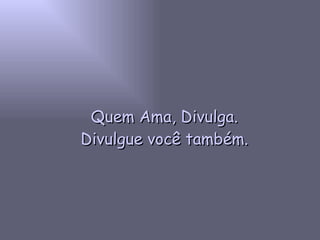 Quem Ama, Divulga. Divulgue você também. 