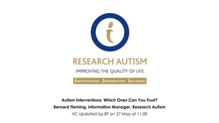 Autism Interventions: Which Ones Can You Trust?
Bernard Fleming, Information Manager, Research Autism
VC Updated by BF on 27 May at 11.00
nnnnnnnnnnnnn
nnnnnnnnnnnnn
nnnnnnnnnnnnn
nn
 