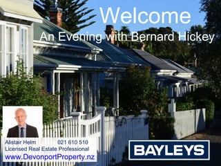 Welcome
An Evening with Bernard Hickey
Alistair Helm 021 610 510
Licensed Real Estate Professional
www.DevonportProperty.nz
 