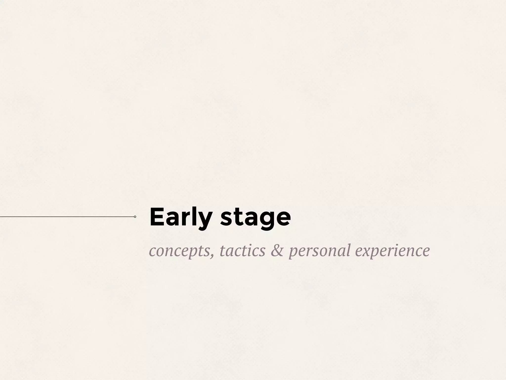 Early stage
concepts, tactics & personal experience
 