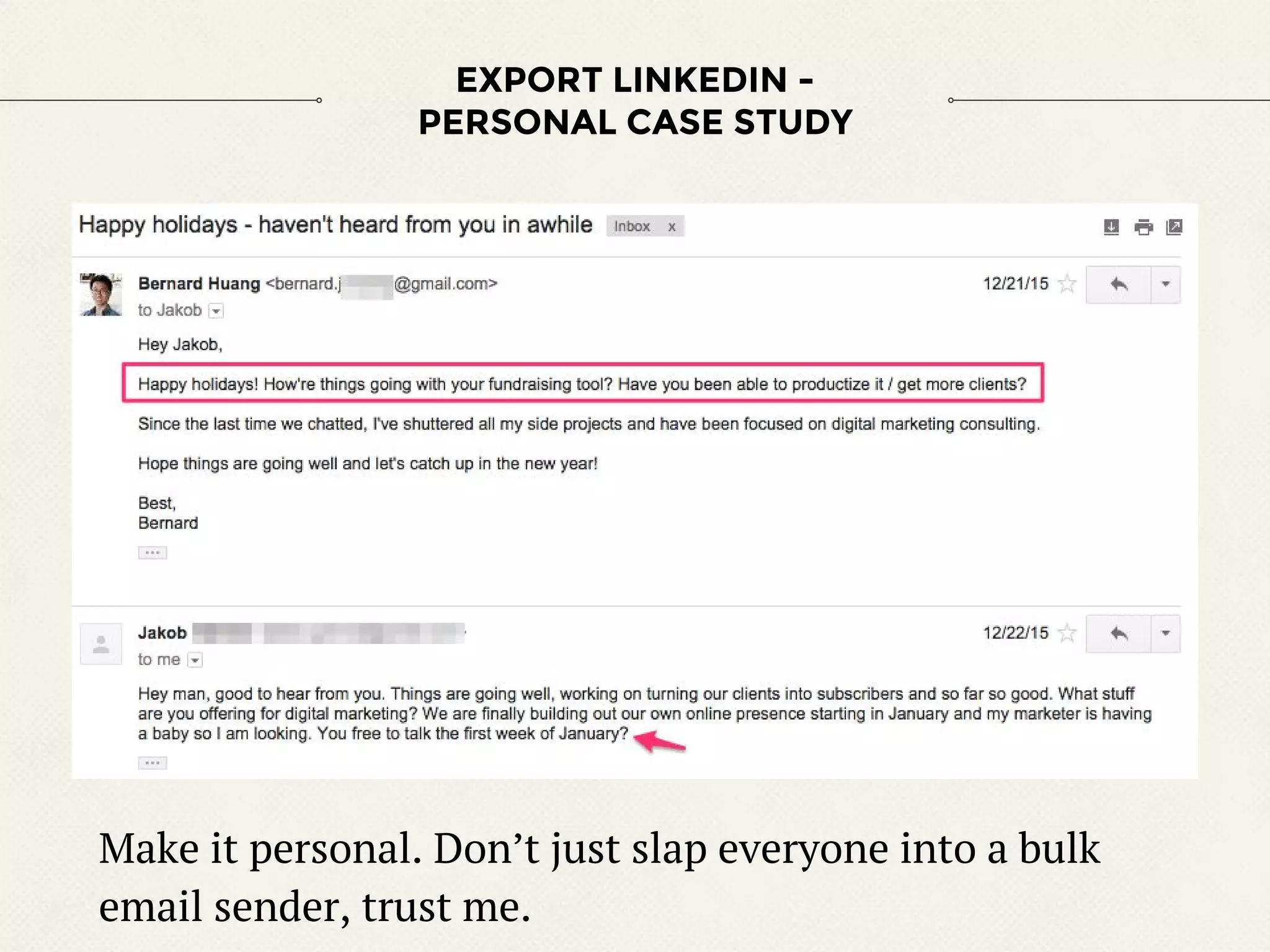 EXPORT LINKEDIN -
PERSONAL CASE STUDY
Make it personal. Don’t just slap everyone into a bulk
email sender, trust me.
 