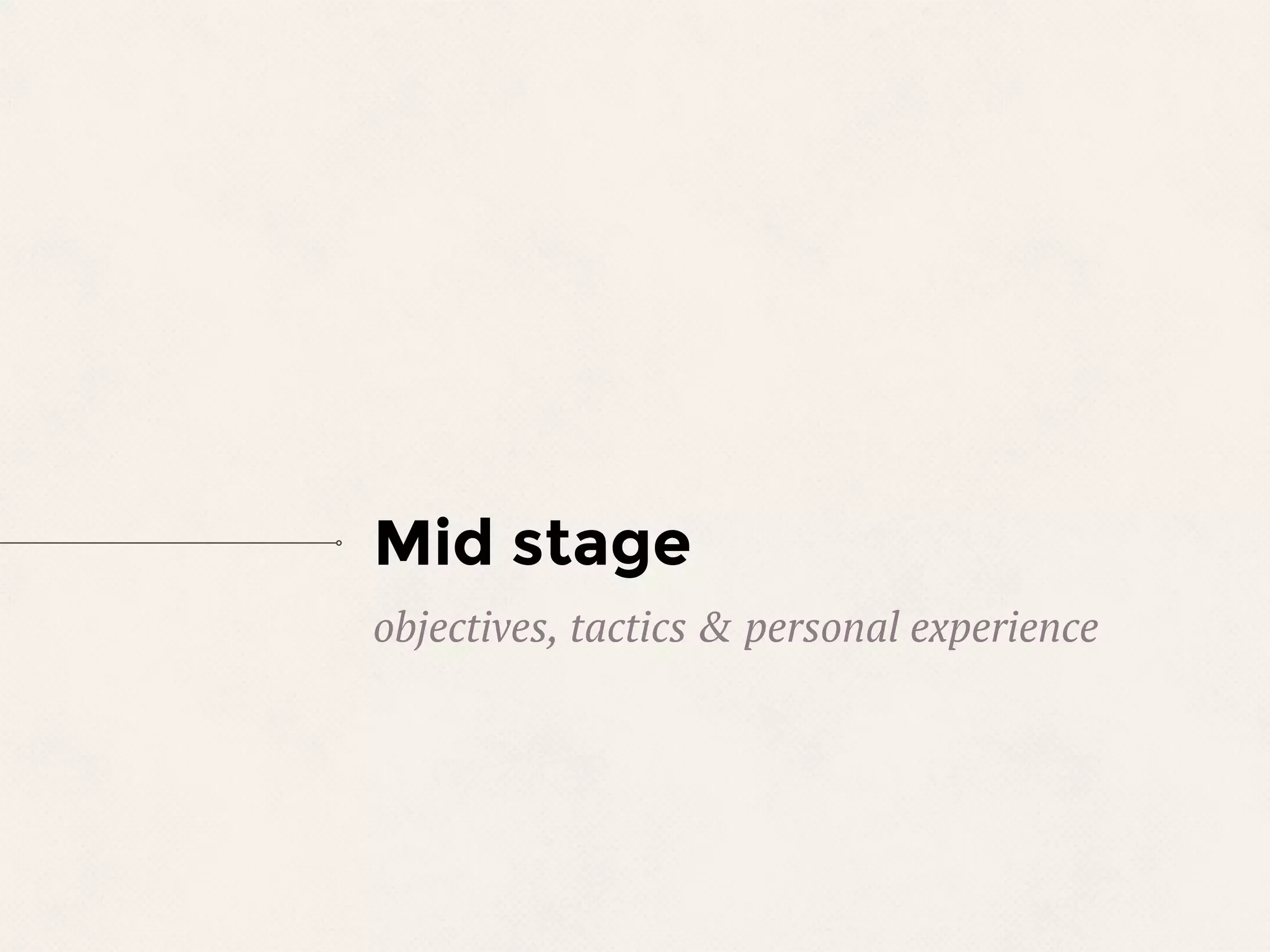 Mid stage
objectives, tactics & personal experience
 