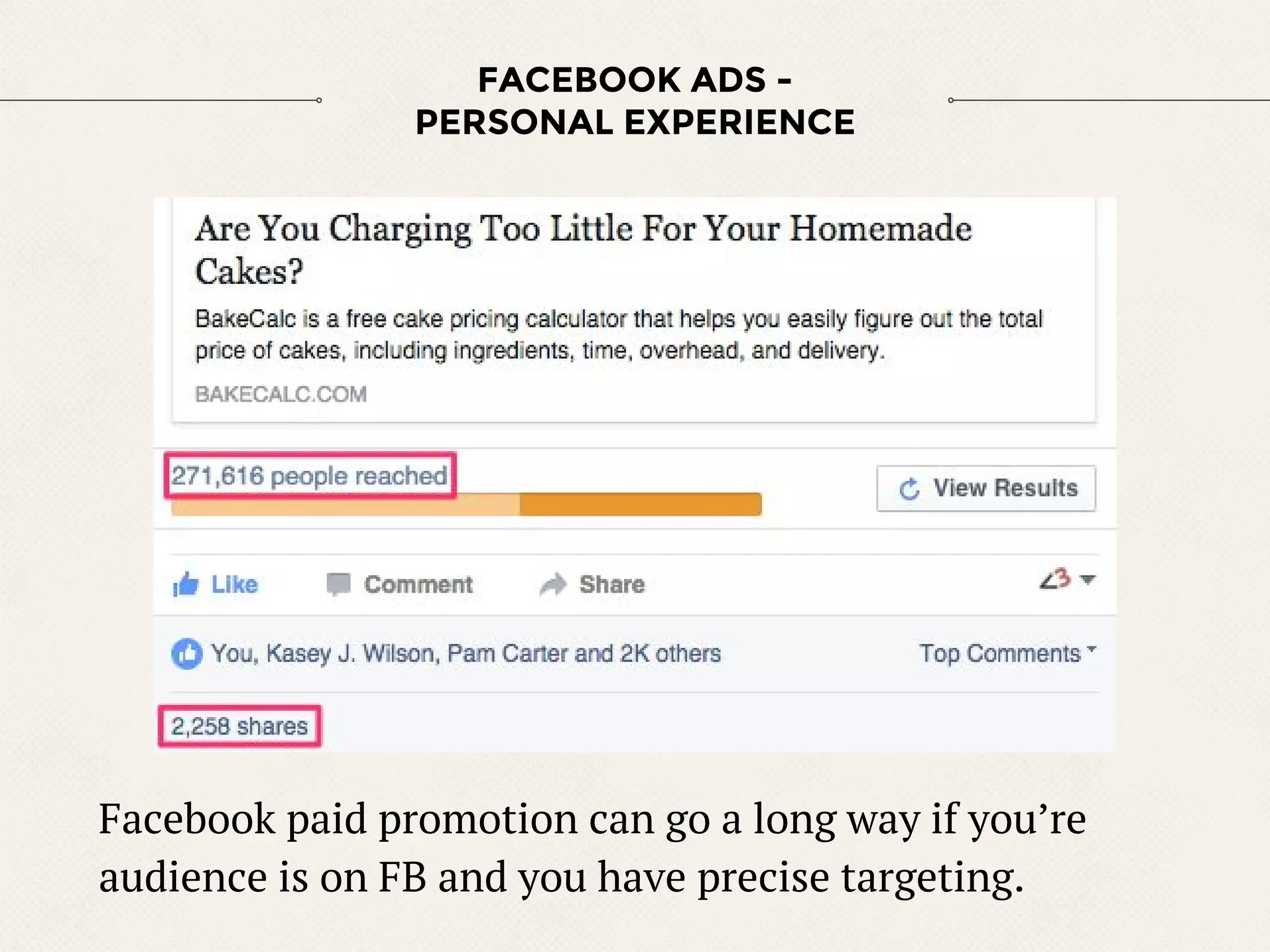 FACEBOOK ADS -
PERSONAL EXPERIENCE
Facebook paid promotion can go a long way if you’re
audience is on FB and you have precise targeting.
 