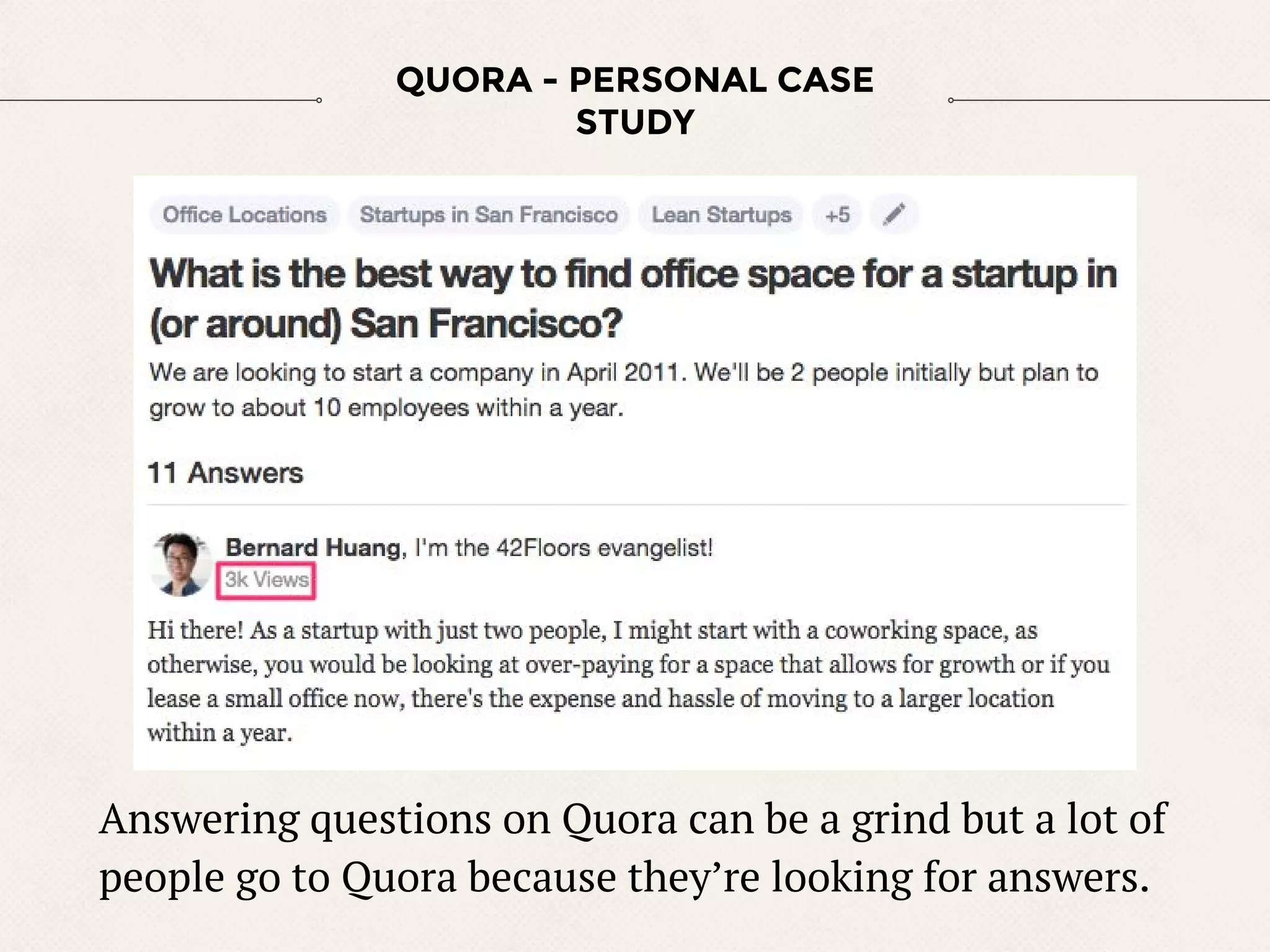 Answering questions on Quora can be a grind but a lot of
people go to Quora because they’re looking for answers.
QUORA - PERSONAL CASE
STUDY
 