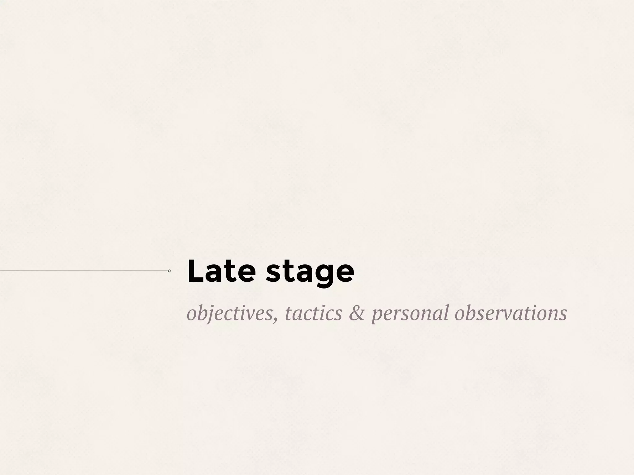 Late stage
objectives, tactics & personal observations
 