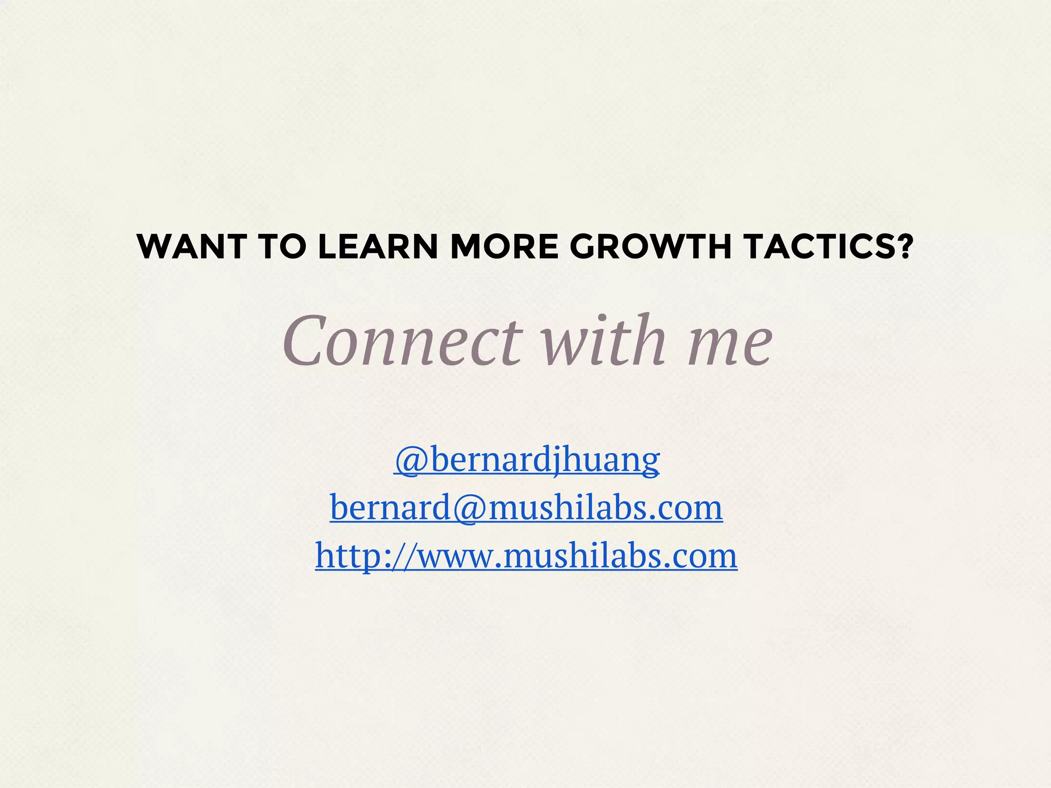 WANT TO LEARN MORE GROWTH TACTICS?
@bernardjhuang
bernard@mushilabs.com
http://www.mushilabs.com
Connect with me
 