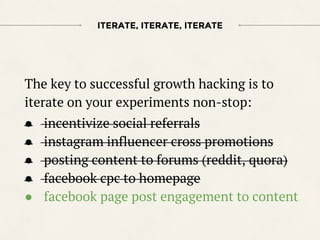 The key to successful growth hacking is to
iterate on your experiments non-stop:
● incentivize social referrals
● instagra...