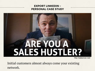 Initial customers almost always come your existing
network.
EXPORT LINKEDIN -
PERSONAL CASE STUDY
http://salesman.red/
 