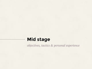 Mid stage
objectives, tactics & personal experience
 