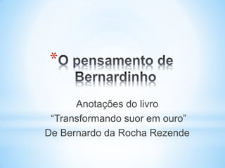 *

      Anotações do livro
 “Transformando suor em ouro”
De Bernardo da Rocha Rezende
 