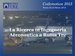 La Ricerca in Ingegneria
Aeronautica a Roma Tre
Roma 20-23 Marzo 2013Roma 20-23 Marzo 2013
Codemotion 2013Codemotion 2013
 