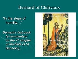 Bernard of Clairvaux
“In the steps of
humility…”
Bernard’s first book
(a commentary
on the 7th chapter
of the Rule of St
Benedict).
 