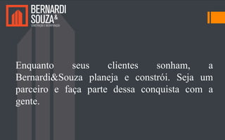 Enquanto seus clientes sonham, a
Bernardi&Souza planeja e constrói. Seja um
parceiro e faça parte dessa conquista com a
gente.
 