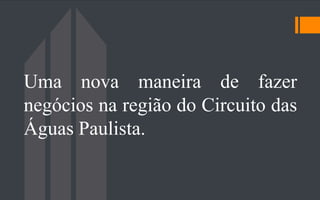 Uma nova maneira de fazer
negócios na região do Circuito das
Águas Paulista.
 