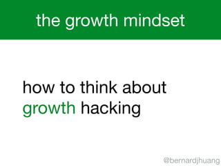 the growth mindset 
how to think about 
growth hacking 
@bernardjhuang 
 