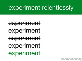 experiment relentlessly 
experiment 
experiment 
experiment 
experiment 
experiment 
@bernardjhuang 
 
