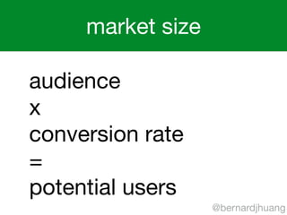 market size 
@bernardjhuang 
audience 
x 
conversion rate 
= 
potential users 
 