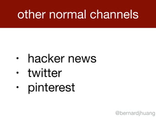 other normal channels 
@bernardjhuang 
• hacker news 
• twitter 
• pinterest 
 
