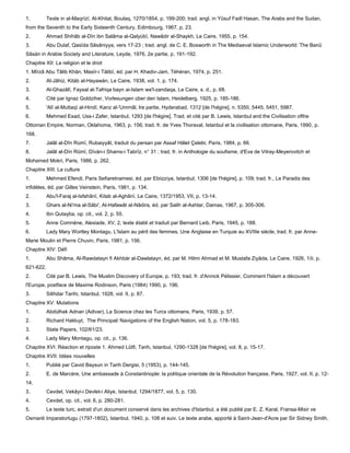 1.         Texte in al-Maqrïzï, Al-Khitat, Boulaq, 1270/1854, p. 199-200; trad. angl. in Yûsuf Fadl Hasan, The Arabs and the Sudan,
from the Seventh to the Early Sixteenth Century, Edimbourg, 1967, p. 23.
2.         Ahmad Shihâb al-Dïn ibn Salâma al-Qalyùbï, Nawâdir al-Shaykh, Le Caire, 1955, p. 154.
3.         Abu Dulaf, Qasïda Sâsâniyya, vers 17-23 ; trad. angl. de C. E. Bosworth in The Mediaeval Islamic Underworld: The Banû
Sâsàn in Arabie Society and Literature, Leyde, 1976, 2e partie, p. 191-192.
Chapitre XII: La religion et le droit
1. Mïrzâ Abu Tâlib Khân, Masïr-i Tàlibï, éd. par H. Khadiv-Jam, Téhéran, 1974, p. 251.
2.         Al-Jâhiz, Kitàb al-Hayawàn, Le Caire, 1938, vol. 1, p. 174.
3.         Al-Ghazâlï, Faysal al-Tafriqa bayn ai-Islam wa'l-zandaqa, Le Caire, s. d., p. 68.
4.         Cité par Ignaz Goldziher, Vorlesungen ùber den Islam, Heidelberg, 1925, p. 185-186.
5.         'Alï al-Muttaqï al-Hindï, Kanz al-'Ummâl, lre partie, Hyderabad, 1312 [de l'hégire], n. 5350, 5445, 5451, 5987.
6.         Mehmed Esad, Uss-i Zafer, Istanbul, 1293 [de l'hégire]. Trad. et cité par B. Lewis, Istanbul and the Civilisation ofthe
Ottoman Empire, Norman, Oklahoma, 1963, p. 156; trad. fr. de Yves Thoraval, Istanbul et la civilisation ottomane, Paris, 1990, p.
168.
7.         Jalâl al-Dîn Rùmï, Rubaiyyât, traduit du persan par Assaf Hâlet Çelebi, Paris, 1984, p. 66.
8.         Jalâl al-Dïn Rûmï, Dïvàn-i Shams-i Tabrïz, n° 31 ; trad. fr. in Anthologie du soufisme, d'Eva de Vitray-Meyerovitch et
Mohamed Mokri, Paris, 1986, p. 262.
Chapitre XIII: La culture
1.         Mehmed Efendi, Paris Sefiaretnamesi, éd. par Ebiizziya, Istanbul, 1306 [de l'hégire], p. 109; trad. fr., Le Paradis des
infidèles, éd. par Gilles Veinstein, Paris, 1981, p. 134.
2.         Abu'l-Faraj al-Isfahânï, Kitab al-Aghânï, Le Caire, 1372/1953, VII, p. 13-14.
3.         Ghars al-Ni'ma al-Sâbi', Al-Hafawât al-Nâdira, éd. par Salih al-Ashtar, Damas, 1967, p. 305-306.
4.         Ibn Qutayba, op. cit., vol. 2, p. 55.
5.         Anne Comnène, Alexiade, XV, 2, texte établi et traduit par Bernard Leib, Paris, 1945, p. 188.
6.         Lady Mary Wortley Montagu, L'Islam au péril des femmes. Une Anglaise en Turquie au XVIIIe siècle, trad. fr. par Anne-
Marie Moulin et Pierre Chuvin, Paris, 1981, p. 156.
Chapitre XIV: Défi
1.         Abu Shâma, Al-Rawdatayn fi Akhbàr al-Dawlatayn, éd. par M. Hilmi Ahmad et M. Mustafa Ziyâda, Le Caire, 1926, 1/ii, p.
621-622.
2.         Cité par B. Lewis, The Muslim Discovery of Europe, p. 193; trad. fr. d'Annick Pélissier, Comment l'Islam a découvert
l'Europe, postface de Maxime Rodinson, Paris (1984) 1990, p. 196.
3.         Silihdar Tarihi, Istanbul, 1928, vol. II, p. 87.
Chapitre XV: Mutations
1.         Abdùlhak Adnan (Adivar), La Science chez les Turcs ottomans, Paris, 1939, p. 57.
2.         Richard Hakluyt, The Principal/ Navigations of the English Nation, vol. 5, p. 178-183.
3.         State Papers, 102/61/23.
4.         Lady Mary Montagu, op. cit., p. 136.
Chapitre XVI: Réaction et riposte 1. Ahmed Lûtfi, Tarih, Istanbul, 1290-1328 [de l'hégire], vol. 8, p. 15-17.
Chapitre XVII: Idées nouvelles
1.         Publié par Cavid Baysun in Tarih Dergisi, 5 (1953), p. 144-145.
2.         E. de Marcère, Une ambassade à Constantinople: la politique orientale de la Révolution française, Paris, 1927, vol. II, p. 12-
14.
3.         Cevdet, Vekâyi-i Devlet-i Aliye, Istanbul, 1294/1877, vol. 5, p. 130.
4.         Cevdet, op. cit., vol. 6, p. 280-281.
5.         Le texte turc, extrait d'un document conservé dans les archives d'Istanbul, a été publié par E. Z. Karal, Fransa-Misir ve
Osmanli Imparatorlugu (1797-1802), Istanbul, 1940, p. 108 et suiv. Le texte arabe, apporté à Saint-Jean-d'Acre par Sir Sidney Smith,
 
