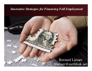 Innovative Strategies for Financing Full Employment
Bernard Lietaer
blietaer@earthlink.net
 