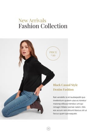New Arrivals
Fashion Collection
Rati vendellic to et laudaepedit quo
invelentium quatem utas es nonetur
maiorep elibusa nienduci unt qui
nimagni hillabo rporiae natem. Edis
eos accum rem ditiunti blaccus siti ut
faccus quam que eaquate.
Black Casual Style
Denim Fashion
PRICE
$
99
06
 