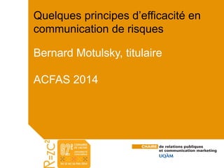 Quelques principes d’efficacité en 
communication de risques﻿ 
Bernard Motulsky, titulaire 
ACFAS 2014 
 