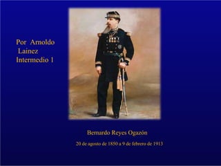 Por  Bernardo Reyes Ogazón 20 de agosto de 1850 a 9 de febrero de 1913 Por  Arnoldo Lainez  Intermedio 1 