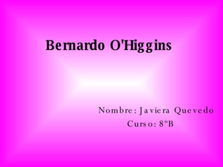 Bernardo O'Higgins Nombre: Javiera Quevedo Curso: 8ºB 