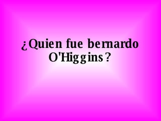 ¿Quien fue bernardo O'Higgins? 
