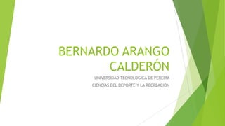 BERNARDO ARANGO
CALDERÓN
UNIVERSIDAD TECNOLOGICA DE PEREIRA
CIENCIAS DEL DEPORTE Y LA RECREACIÓN

 