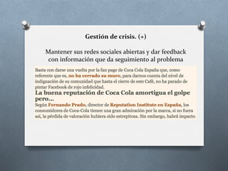 Gestión	
  de	
  crisis.	
  (+)	
  
	
  
Mantener	
  sus	
  redes	
  sociales	
  abiertas	
  y	
  dar	
  feedback	
  
con	
  información	
  que	
  da	
  seguimiento	
  al	
  problema	
  
 