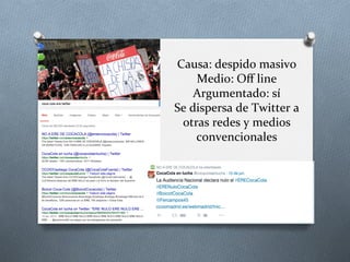 Causa:	
  despido	
  masivo	
  
Medio:	
  Oﬀ	
  line	
  
Argumentado:	
  sí	
  
Se	
  dispersa	
  de	
  Twitter	
  a	
  
otras	
  redes	
  y	
  medios	
  
convencionales	
  
 