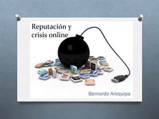 Reputación	
  y	
  	
  
crisis	
  online	
  
Bernardo Arequipa
 