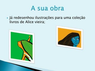    Já redesenhou ilustrações para uma coleção
    livros de Alice vieira;
 