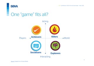 13
GWC Gamification 5.000 horas de Aprendizaje – mayo 2014
One “game” fits all?
Achievers
Source: Adapted form Richard Bartle:
Interacting
Acting
Players
Killers
ExplorersSocializers
World
 