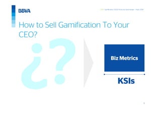 15
GWC Gamification 5.000 horas de Aprendizaje – mayo 2014
How to Sell Gamification To Your
CEO?
Biz Metrics
KSIs
 