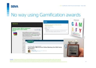 16
GWC Gamification 5.000 horas de Aprendizaje – mayo 2014
No way using Gamification awards
Fuente: http://www.gamification.co/2012/10/31/spanish-bank-bbva-embraces-gamification-with-online-game/
http://www.forrester.com/Case+Study+BBVA+Drives+Online+Banking+Use+With+Game+Mechanics/fulltext/-/E-RES101441?docid=101441
http://my.gartner.com/portal/server.pt?open=512&objID=202&&PageID=5553&mode=2&in_hi_userid=2&cached=true&resId=2355215&ref=AnalystProfile
 