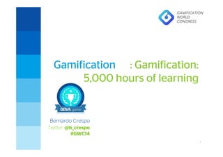 1
GWC Gamification 5.000 horas de Aprendizaje – mayo 2014
Gamification : Gamification:
5,000 hours of learning
Bernardo Crespo
Twitter: @b_crespo
#GWC14
Madrid, 6 noviembre 2013
 