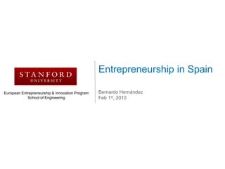 Entrepreneurship in Spain Bernardo Hernández Feb 1st, 2010 European Entrepreneurship & Innovation Program School of Engineering 