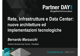 Rete, Infrastrutture e Data Center:
nuove architetture ed
implementazioni tecnologiche
Bernardo Marzucchi
Direttore Generale Area Tecnica - Clouditalia
 