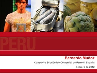 Bernardo Muñoz
Consejero Económico Comercial de Perú en España
                                Febrero de 2012
 